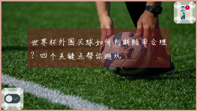 世界杯外围买球如何判断赔率合理？四个关键点帮你避坑