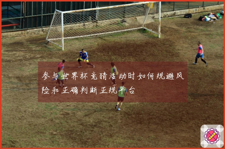 参与世界杯竞猜活动时如何规避风险和正确判断正规平台