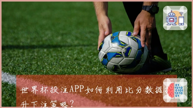 世界杯投注APP如何利用比分数据提升下注策略？