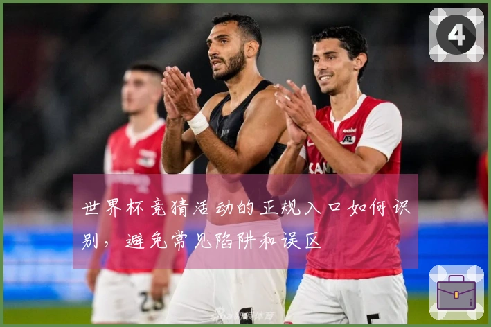 世界杯竞猜活动的正规入口如何识别，避免常见陷阱和误区