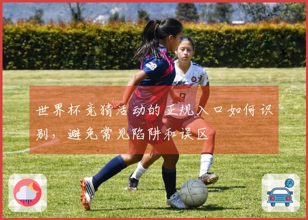 世界杯竞猜活动的正规入口如何识别，避免常见陷阱和误区