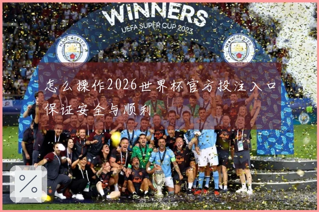 怎么操作2026世界杯官方投注入口保证安全与顺利